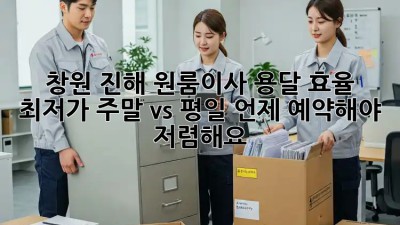 창원 진해 원룸이사 용달 효율 최저가? 주말 vs 평일, 언제 예약해야 저렴해요? 🤔