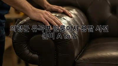 의령군 유곡면 원룸이사🏠 용달 사전 준비 A to Z
