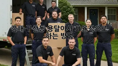 김해 구산동 용달이사, 효율적으로 하는 방법