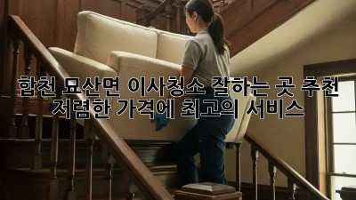합천 묘산면 이사청소 잘하는 곳 추천! 🏡✨ 저렴한 가격에 최고의 서비스!