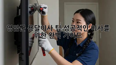 영암군 용달이사 팁: 성공적인 이사를 위한 완벽 가이드